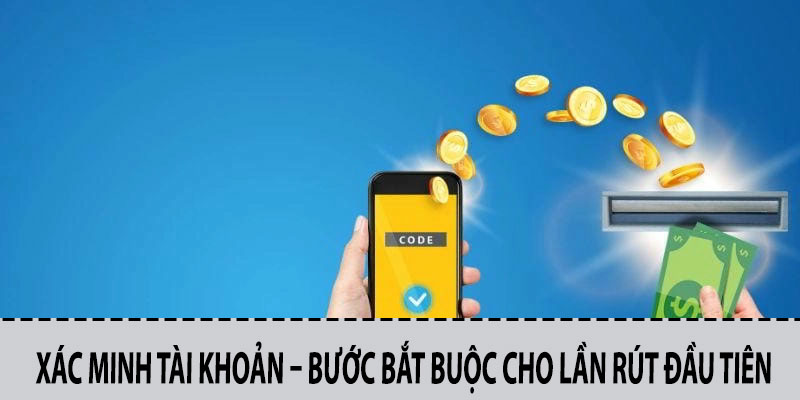 Xác Minh Tài Khoản – Bước Bắt Buộc Cho Lần Rút Đầu Tiên
