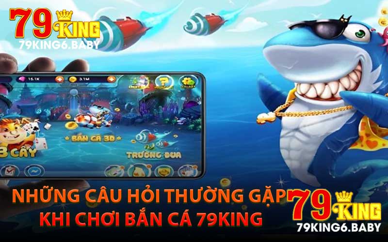 Những Câu Hỏi Thường Gặp Khi Chơi Bắn Cá 79King