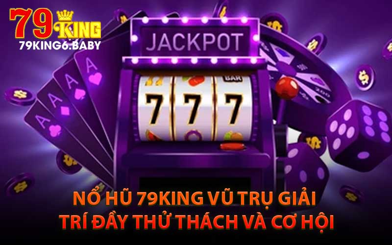 Nổ Hũ 79King Vũ Trụ Giải Trí Đầy Thử Thách Và Cơ Hội
