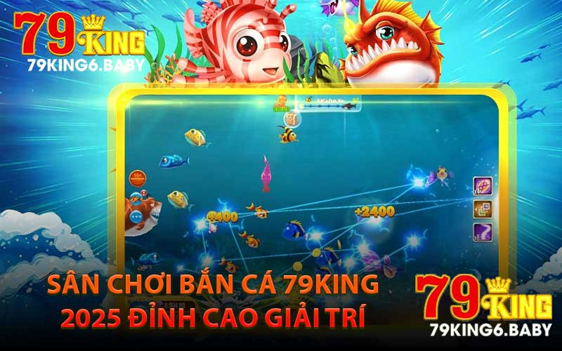 Sân Chơi Bắn Cá 79King 2025 Đỉnh Cao Giải Trí
